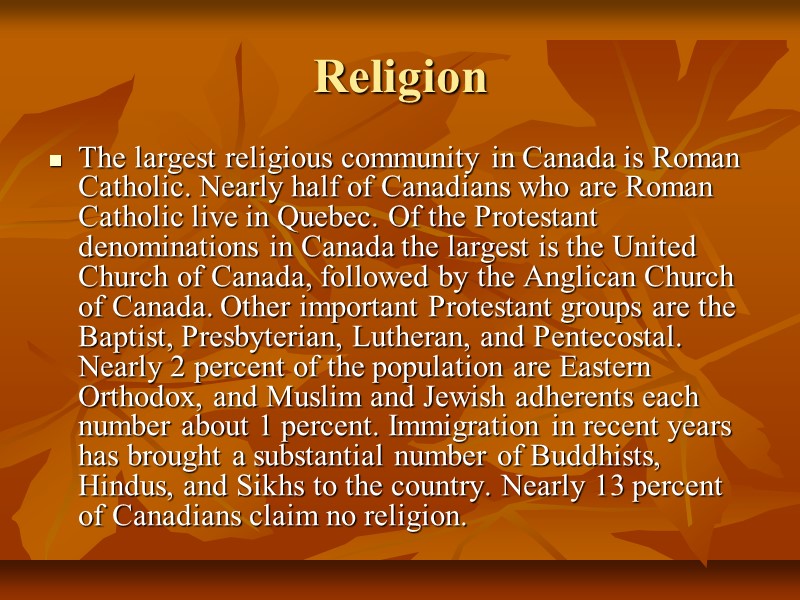 Religion The largest religious community in Canada is Roman Catholic. Nearly half of Canadians